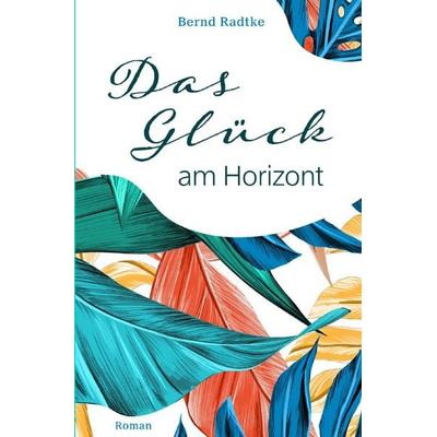 Das Glück am Horizont, Taschenbuch von Bernd Radtke, Epubli, 978-3-7584-5044-0