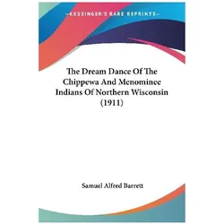 The Dream Dance Of The Chippewa And Menominee Indians Of Northern Wisconsin (1911), Sachbücher von Samuel Alfred Barrett