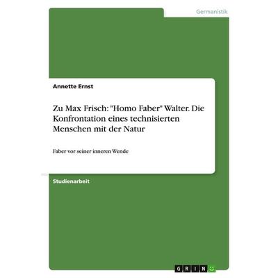 Zu Max Frisch: 'Homo Faber' Walter. Die Konfrontation eines technisierten Menschen mit der Natur, Taschenbuch von Annette Ernst, GRIN,
