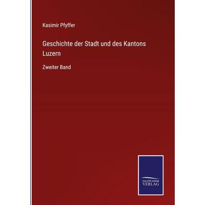 Geschichte der Stadt und des Kantons Luzern, Gebundene Ausgabe von Kasimir Pfyffer, Outlook, 978-3-375-07447-0