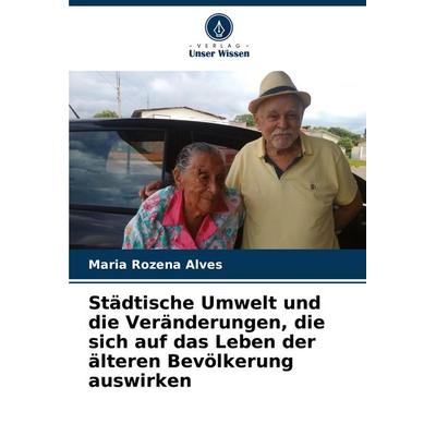 Städtische Umwelt und die Veränderungen, die sich auf das Leben der älteren Bevölkerung auswirken, Taschenbuch von Maria Rozena Alves, Verlag Unser