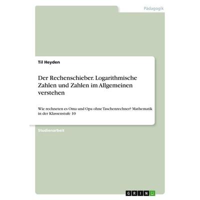 Der Rechenschieber. Logarithmische Zahlen und Zahlen im Allgemeinen verstehen, Taschenbuch von Til Heyden, GRIN, 978-3-346-12135-6