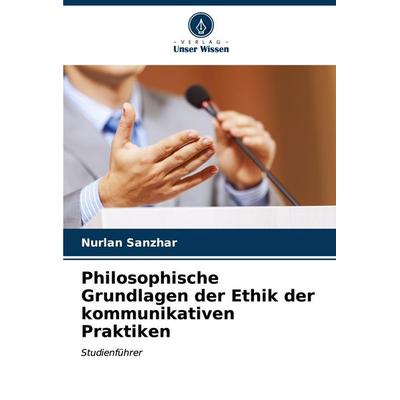 Philosophische Grundlagen der Ethik der kommunikativen Praktiken, Taschenbuch von Nurlan Sanzhar, Verlag Unser Wissen, 978-620-7-18041-7