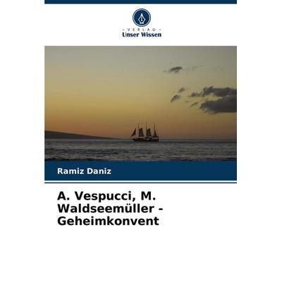 ¿. Vespucci, M. Waldseemüller - Geheimkonvent, Taschenbuch von Ramiz Daniz, Verlag Unser Wissen, 978-620-7-03696-7