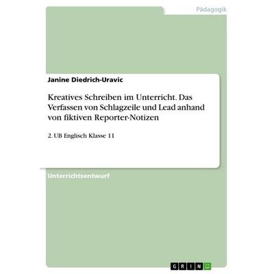 Kreatives Schreiben im Unterricht. Das Verfassen von Schlagzeile und Lead anhand von fiktiven Reporter-Notizen, Taschenbuch von Janine