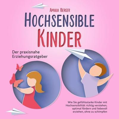 HOCHSENSIBLE KINDER - Der praxisnahe Erziehungsratgeber: Wie Sie gefühlsstarke Kinder mit Hochsensibilität richtig verstehen, optimal fördern und