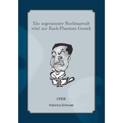 Ein sogenannter Rechtsanwalt wird zur Kack-Phantom-Gestalt, Taschenbuch von Hubertus Scheurer, BoD – Books on Demand, 978-3-7392-6393-9