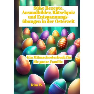 Süße Rezepte, Ausmalbilder, Rätselquiz und Entspannungsübungen in der Osterzeit, Gebundene Ausgabe von Kim W., Tredition, 978-3-384-16913-6