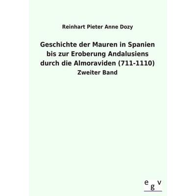 Geschichte der Mauren in Spanien bis zur Eroberung Andalusiens durch die Almoraviden (711-1110), Taschenbuch von Reinhart Pieter Anne Dozy,