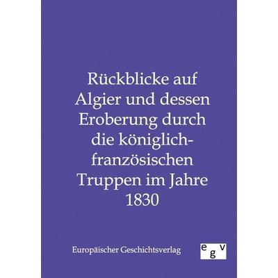 Rückblicke auf Algier und dessen Eroberung durch die königlich-französischen Truppen im Jahre 1830, Taschenbuch von , Europäischer Geschichtsverlag,