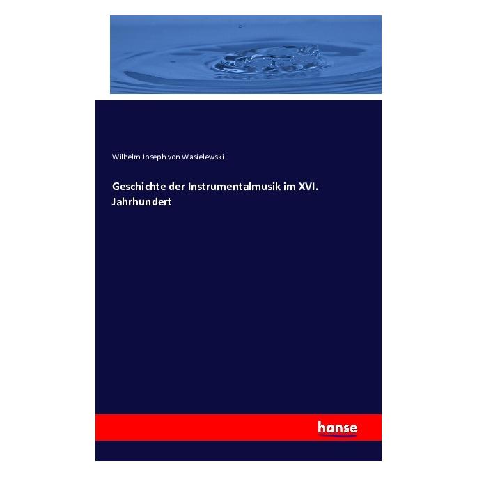 Hansebooks Geschichte der Instrumentalmusik im XVI. Jahrhundert (Deutsch, Softcover, Wilhelm Joseph von Wasielewski) (55842041)