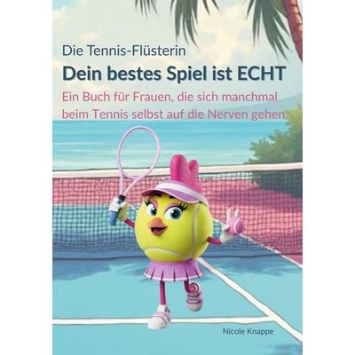 Die Tennis Flüsterin - Dein bestes Spiel ist echt!, Taschenbuch von Nicole Knappe, BoD – Books on Demand, 978-3-695-11104-6