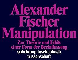 Alexander Fischer - Manipulation: Zur Theorie und Ethik einer Form der Beeinflussung (suhrkamp taschenbuch wissenschaft) - Preis vom 09.10.2026 07:28:09 h