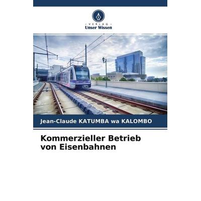 Kommerzieller Betrieb von Eisenbahnen, Taschenbuch von Jean-Claude Katumba Wa Kalombo, Verlag Unser Wissen, 978-620-4-23242-3