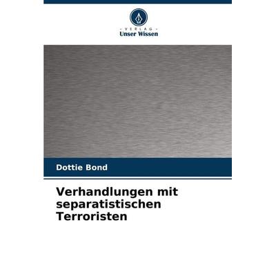 Verhandlungen mit separatistischen Terroristen, Taschenbuch von Dottie Bond, Verlag Unser Wissen, 978-620-8-34564-8
