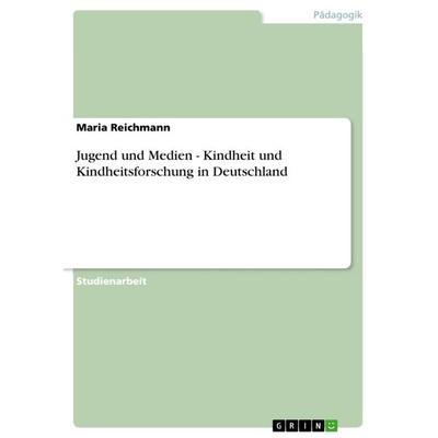 Jugend und Medien - Kindheit und Kindheitsforschung in Deutschland, Taschenbuch von Maria Reichmann, GRIN, 978-3-640-93523-9