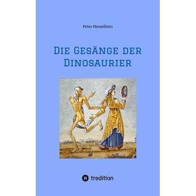 Die Gesänge der Dinosaurier, Taschenbuch von Peter Hesselbein, Tredition, 978-3-384-18027-8