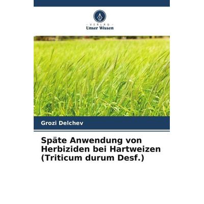 Späte Anwendung von Herbiziden bei Hartweizen (Triticum durum Desf.), Taschenbuch von Grozi Delchev, Verlag Unser Wissen, 978-620-5-33636-6