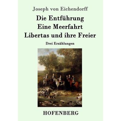 Die Entführung / Eine Meerfahrt / Libertas und ihre Freier, Taschenbuch von Joseph Eichendorff, Hofenberg, 978-3-86199-909-6