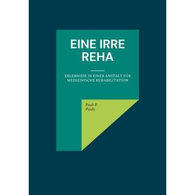 Eine irre Reha, Taschenbuch von Paul-F. Pauly, BoD – Books on Demand, 978-3-8192-5203-7