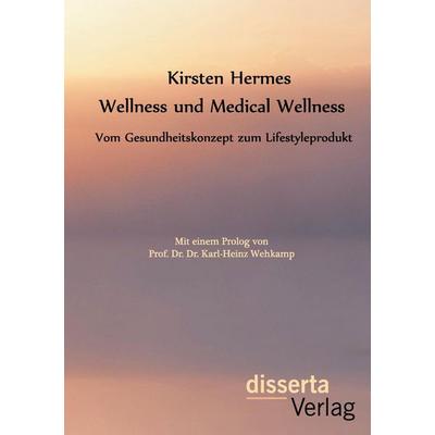 Wellness und Medical Wellness: Vom Gesundheitskonzept zum Lifestyleprodukt, Taschenbuch von Kirsten Hermes, Disserta Verlag, 978-3-95425-862-8