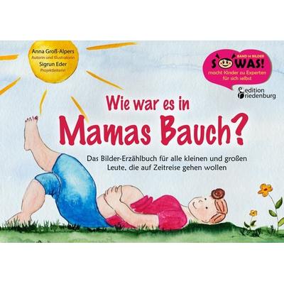 Wie war es in Mamas Bauch? Das Bilder-Erzählbuch für alle kleinen und großen Leute, die auf Zeitreise gehen wollen, Taschenbuch von Anna