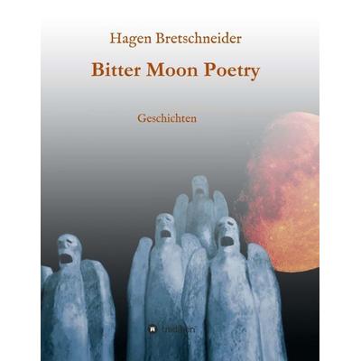 Bitter Moon Poetry, Taschenbuch von Hagen Bretschneider, Tredition, 978-3-7345-5048-5