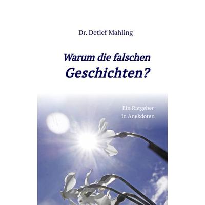 Warum die falschen Geschichten?, Gebundene Ausgabe von Detlef Mahling, Tredition, 978-3-347-50063-1