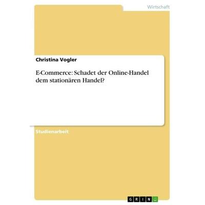 E-Commerce: Schadet der Online-Handel dem stationären Handel?, Taschenbuch von Christina Vogler, GRIN, 978-3-656-18365-5
