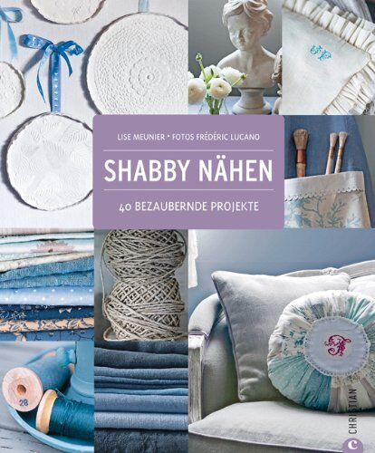 Lise Meunier - Shabby Nähen: Wohndesign, Dekoration und Accessoires im Shabby chic Style, Schritt für Schritt selber machen und gestalten: 40 bezaubernde Projekte - Preis vom 09.10.2026 07:28:09 h