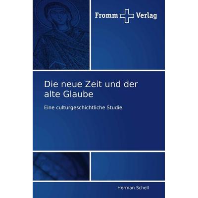 Die neue Zeit und der alte Glaube, Taschenbuch von Herman Schell, Fromm Verlag, 978-3-8416-0026-4