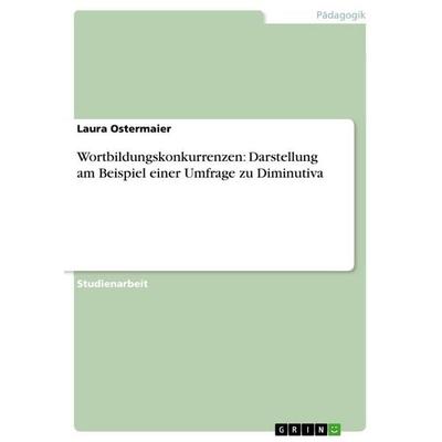Wortbildungskonkurrenzen: Darstellung am Beispiel einer Umfrage zu Diminutiva, Taschenbuch von Laura Ostermaier, GRIN, 978-3-656-18572-7