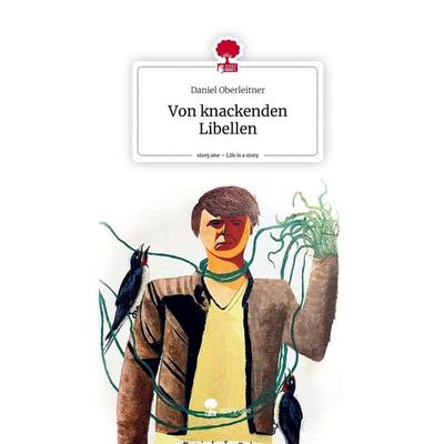 Von knackenden Libellen. Life is a Story - story.one, Gebundene Ausgabe von Daniel Oberleitner, Story.one publishing, 978-3-7115-0762-4