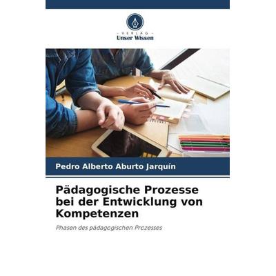 Pädagogische Prozesse bei der Entwicklung von Kompetenzen, Taschenbuch von Pedro Alberto Aburto Jarquín, Verlag Unser Wissen, 978-620-5-71296-2