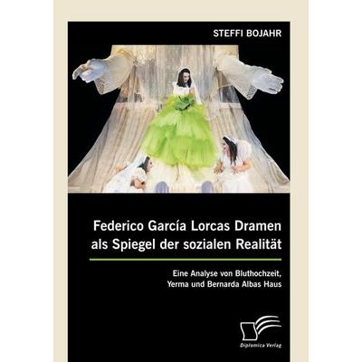 Federico García Lorcas Dramen als Spiegel der sozialen Realität: Eine Analyse von Bluthochzeit, Yerma und Bernarda Albas Haus, Taschenbuch von Steffi