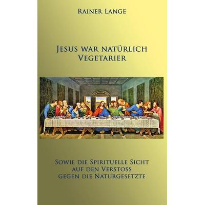 Jesus war natürlich Vegetarier, Taschenbuch von Rainer Lange, BoD – Books on Demand, 978-3-7562-0876-0