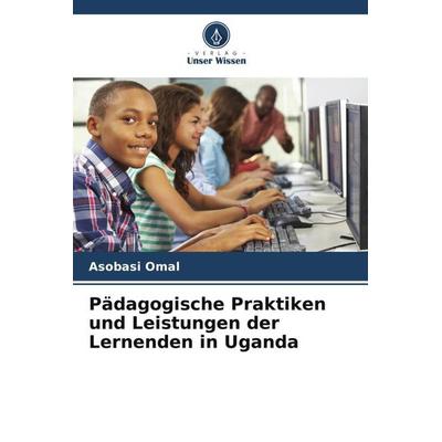Pädagogische Praktiken und Leistungen der Lernenden in Uganda, Taschenbuch von Asobasi Omal, Verlag Unser Wissen, 978-620-4-99781-0