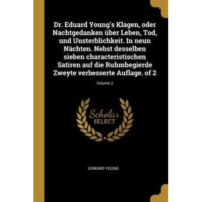 Dr. Eduard Young's Klagen, Oder Nachtgedanken Über Leben, Tod, Und Unsterblichkeit. in Neun Nächten. Nebst Desselben Sieben Characteristischen