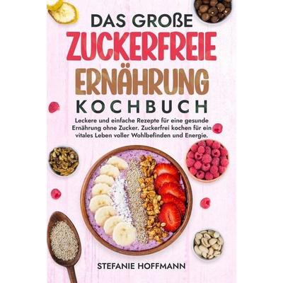 Das große Zuckerfreie Ernährung Kochbuch, Gebundene Ausgabe von Stefanie Hoffmann, Tolino media, 978-3-7592-6407-7