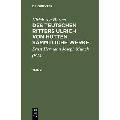Des teutschen Ritters Ulrich von Hutten sämmtliche Werke. Teil 2, Gebundene Ausgabe von Ulrich Hutten, De Gruyter, 978-3-11-119495-0