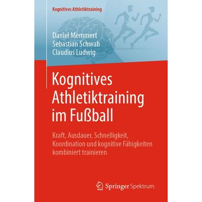 Kognitives Athletiktraining im Fußball, Taschenbuch von Daniel Memmert,Sebastian Schwab,Claudius Ludwig, Springer Berlin, 978-3-662-71274-0