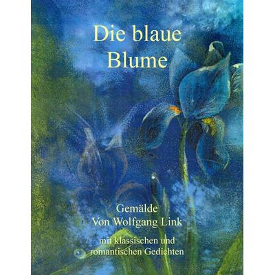 Die blaue Blume, Taschenbuch von Wolfgang Link, BoD – Books on Demand, 978-3-7386-6010-4