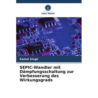 SEPIC-Wandler mit Dämpfungsschaltung zur Verbesserung des Wirkungsgrads, Taschenbuch von Kamal Singh, Verlag Unser Wissen, 978-620-6-24910-8