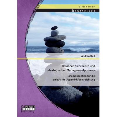 Balanced Scorecard und strategischer Managementprozess: Eine Konzeption für die ambulante Jugendhilfeeinreichtung, Taschenbuch von Andrea Keil,