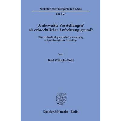 'Unbewußte Vorstellungen' als erbrechtlicher Anfechtungsgrund?, Taschenbuch von Karl Wilhelm Pohl, Duncker & Humblot, 978-3-428-03590-8