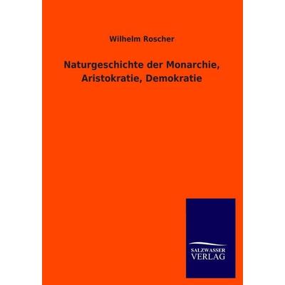 Naturgeschichte der Monarchie, Aristokratie, Demokratie, Taschenbuch von Wilhelm Roscher, Salzwasser, 978-3-8460-0923-9