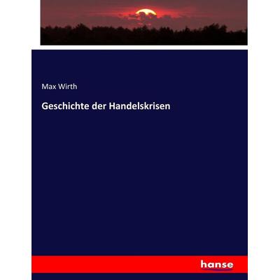 Geschichte der Handelskrisen, Taschenbuch von Max Wirth, Hansebooks, 978-3-7436-5201-9