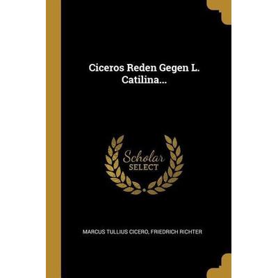 Ciceros Reden Gegen L. Catilina..., Taschenbuch von Marcus Tullius Cicero,Friedrich Richter, Creative Media Partners, LLC, 978-0-274-78735-7