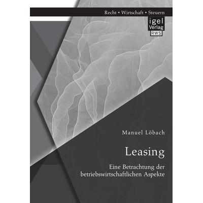 Leasing: Eine Betrachtung der betriebswirtschaftlichen Aspekte, Taschenbuch von Manuel Löbach, Igel Verlag RWS, 978-3-95485-297-0