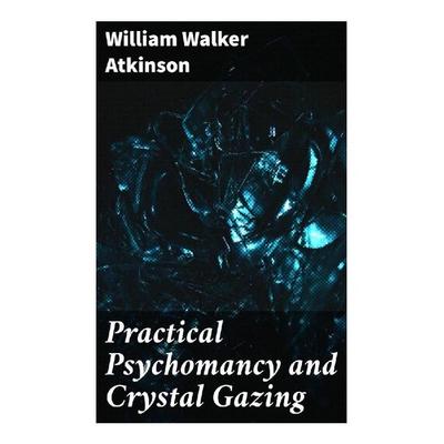 Practical Psychomancy and Crystal Gazing, Taschenbuch von William Walker Atkinson, Good Press, 978-80-272-9518-0